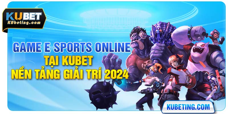 Game E Sports Online Tại Kubet - Nền Tảng Giải Trí 2024