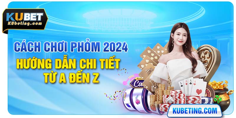 Cách Chơi Phỏm 2024 - Hướng Dẫn Chi Tiết Từ A Đến Z