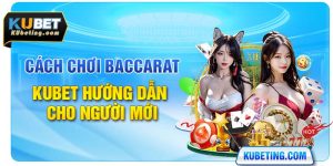 Cách Chơi Baccarat - Kubet Hướng Dẫn Cho Người Mới