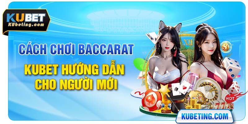 Cách Chơi Baccarat - Kubet Hướng Dẫn Cho Người Mới