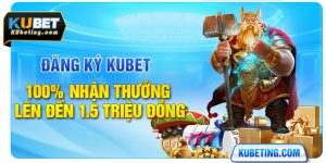 Đăng Ký Kubet | 100% Nhận Thưởng Lên Đến 1.5 Triệu Đồng