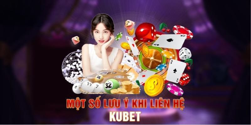 Các vấn đề cần lưu ý trước khi tiến hành liên hệ Kubet 2024