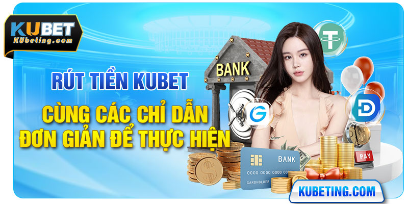 Rút Tiền Kubet Cùng Các Chỉ Dẫn Đơn Giản Để Thực Hiện